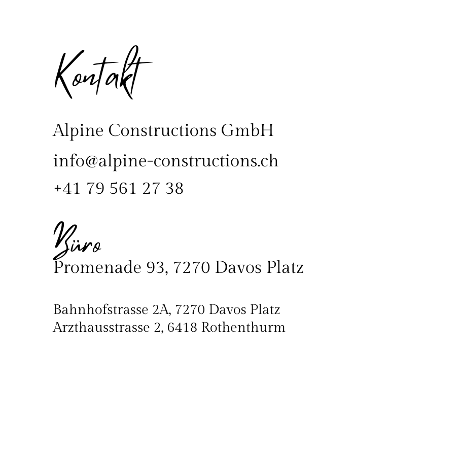 Kontakt Alpine Constructions GmbH info alpine constructions ch 41 79 561 27 38 Büro Promenade 93 7270 Davos Platz Bahnhofstrasse 2A 7270 Davos Platz Arzthausstrasse 2 6418 Rothenthurm